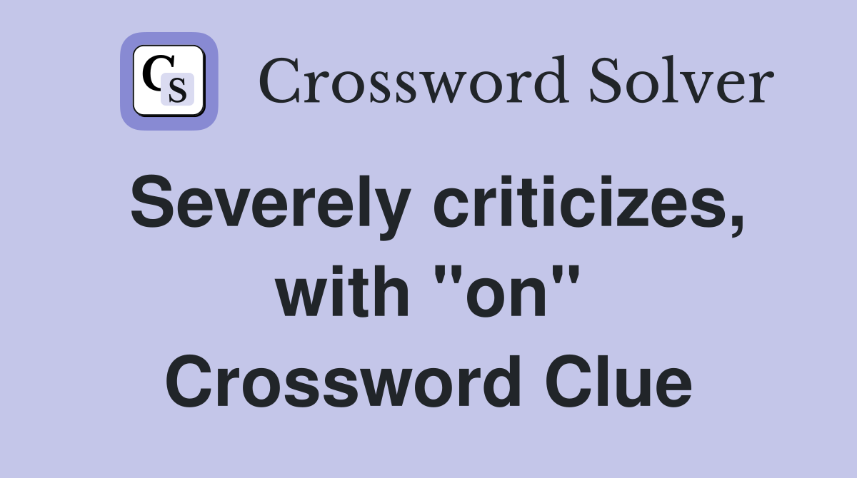 Severely criticizes, with "on" Crossword Clue Answers Crossword Solver
